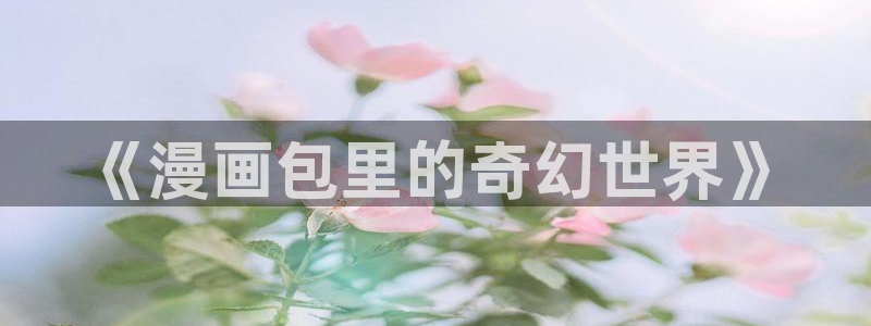 香蕉漫画网页版：《漫画包里的奇幻世界》