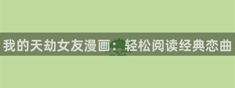 香蕉文化漫画在线：我的天劫女友漫画：轻松阅读经典恋曲