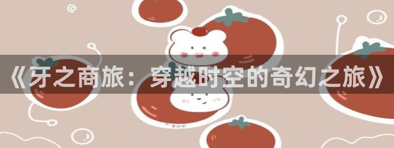香蕉漫画在线阅读平台：《牙之商旅：穿越时空的奇幻之旅》