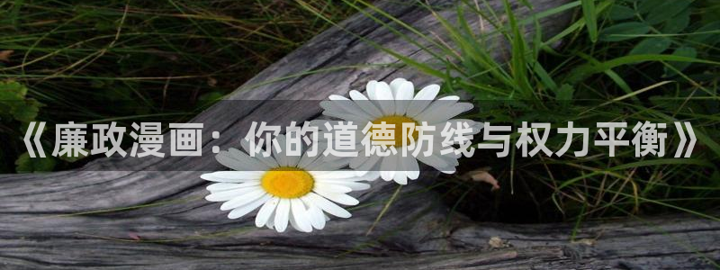 香蕉漫画羞羞漫画：《廉政漫画：你的道德防线与权力平衡》