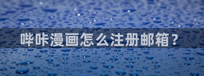 香蕉文化漫画书阅读下拉式最新：哔咔漫画怎么注册邮箱？