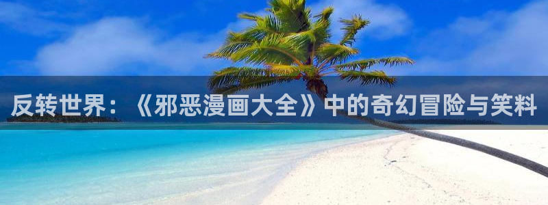 香蕉漫画书免费阅读下拉式最新：反转世界：《邪恶漫画大全》中的奇幻冒险与笑料