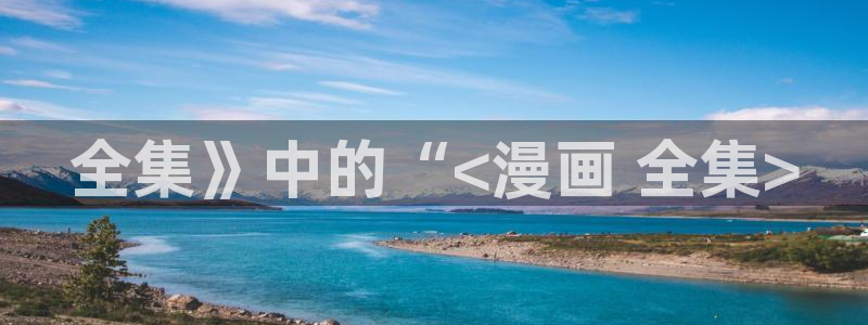 香蕉文化免费漫画在线阅读怎么用官网：全集》中的“<漫画 全集>