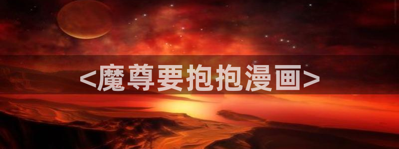 漫画香蕉漫画：<魔尊要抱抱漫画>